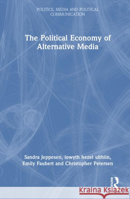 The Political Economy of Alternative Media Christopher (Lakehead University, Canada) Petersen 9781032588858 Routledge