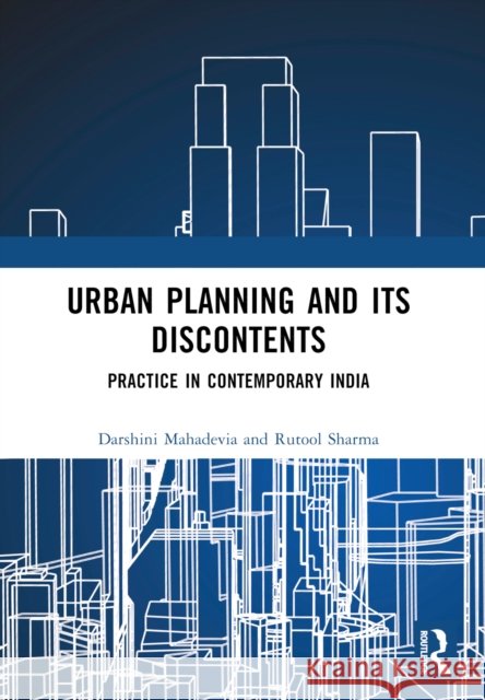 Urban Planning and Its Discontents: Practice in Contemporary India Darshini Mahadevia Rutool Sharma 9781032588902