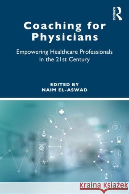 Coaching for Physicians: Empowering Healthcare Professionals in the 21st Century Naim El-Aswad 9781032589039