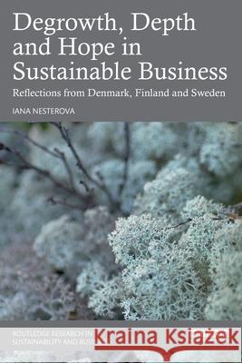 Degrowth, Depth and Hope in Sustainable Business: Reflections from Denmark, Finland and Sweden Iana Nesterova 9781032589589