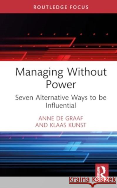 Managing Without Power: Seven Alternative Ways to Be Influential Anne d Klaas Kunst 9781032589718 Routledge