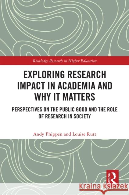 Exploring Research Impact in Academia and Why It Matters: Perspectives on the Public Good and the Role of Research in Society Andy Phippen Louise Rutt 9781032590073 Taylor & Francis Ltd