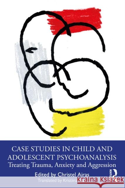 Case Studies in Child and Adolescent Psychoanalysis: Treating Trauma, Anxiety and Aggression Christel Airas 9781032590097 Routledge
