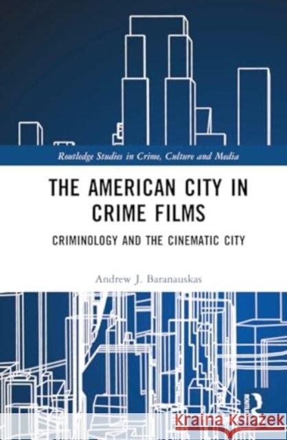 The American City in Crime Films: Criminology and the Cinematic City Andrew J. Baranauskas 9781032590783 Routledge