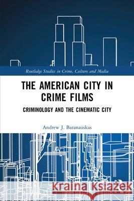 The American City in Crime Films: Criminology and the Cinematic City Andrew J. (SUNY, Brockport) Baranauskas 9781032590851 Routledge