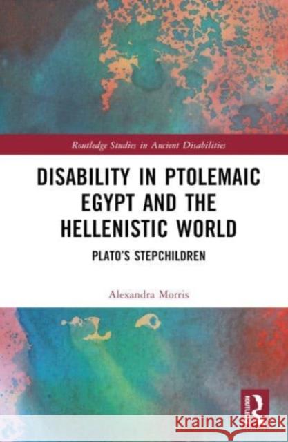 Disability in Ptolemaic Egypt and the Hellenistic World: Plato's Stepchildren Alexandra F. Morris 9781032590875 Taylor & Francis Ltd