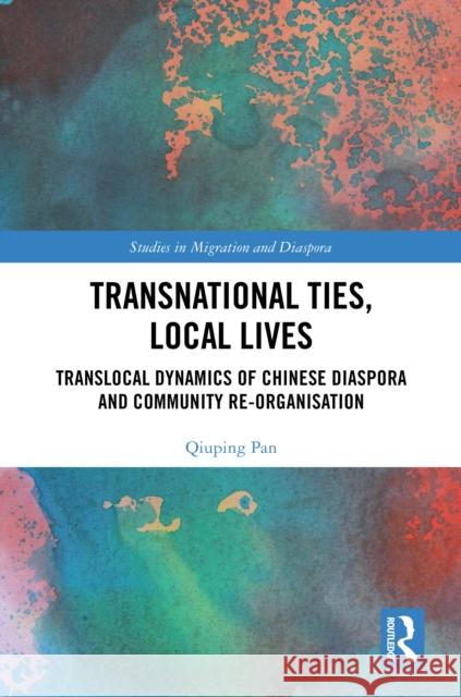 Transnational Ties, Local Lives: Translocal Dynamics of Chinese Diaspora and Community Re-Organisation Qiuping Pan 9781032591049 Routledge