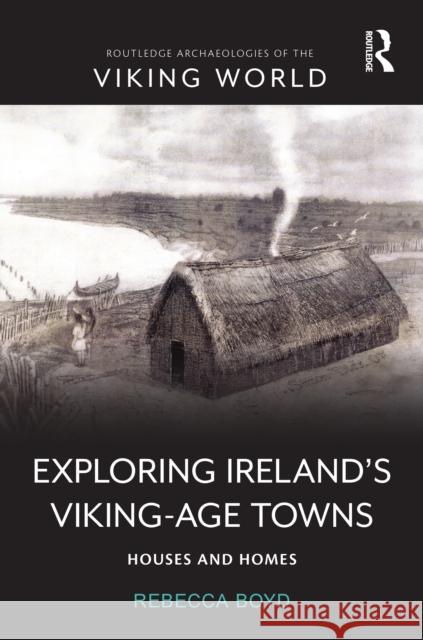 Exploring Ireland's Viking-Age Towns: Houses and Homes Rebecca Boyd 9781032591094 Routledge