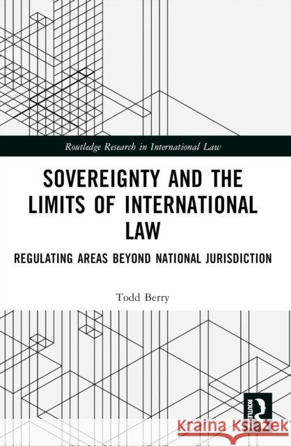 Sovereignty and the Limits of International Law: Regulating Areas Beyond National Jurisdiction Todd Berry 9781032591179 Routledge