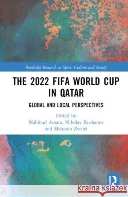 The 2022 Fifa World Cup in Qatar: Global and Local Perspectives Nikolay Kozhanov Mahfoud Amara Mahjoob Zweiri 9781032591537 Routledge