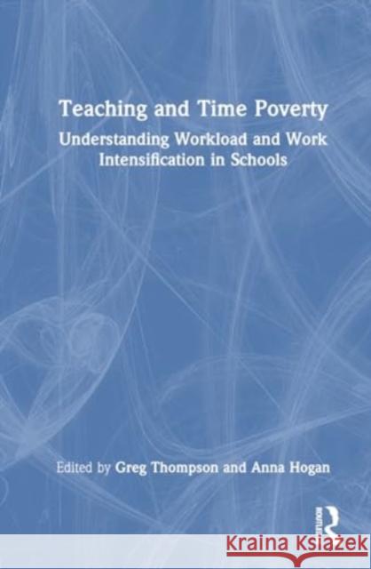 Teaching and Time Poverty: Understanding Workload and Work Intensification in Schools Greg Thompson Anna Hogan 9781032591698