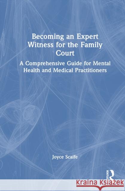 Becoming an Expert Witness for the Family Court: A Comprehensive Guide for Mental Health and Medical Practitioners Joyce Scaife 9781032591841 Routledge