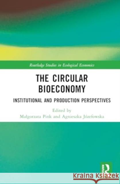 The Circular Bioeconomy: Institutional and Production Perspectives Malgorzata Pink Agnieszka J?zefowska 9781032592053 Taylor & Francis Ltd