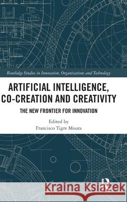 Artificial Intelligence, Co-Creation and Creativity: The New Frontier for Innovation Francisco Tigre Moura 9781032592626 Routledge