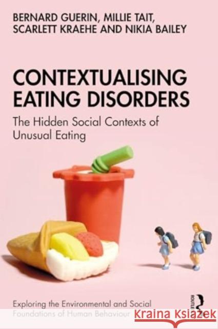 Contextualising Eating Disorders: The Hidden Social Contexts of Unusual Eating Bernard Guerin Millie Tait Scarlett Kraehe 9781032592657