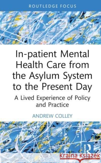 In-patient Mental Health Care from the Asylum System to the Present Day Andrew (University of East London, UK) Colley 9781032592893 Taylor & Francis Ltd