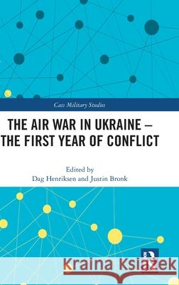 The Air War in Ukraine: The First Year of Conflict Dag Henriksen Justin Bronk 9781032593111