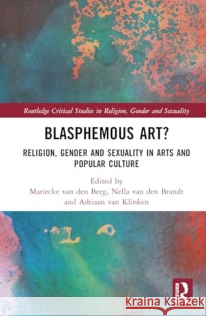 Blasphemous Art?: Religion, Gender and Sexuality in Arts and Popular Culture Mariecke Va Nella Va Adriaan Va 9781032593371 Routledge