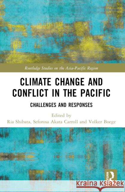 Climate Change and Conflict in the Pacific: Challenges and Responses Ria Shibata Seforosa Carroll Volker Boege 9781032593432
