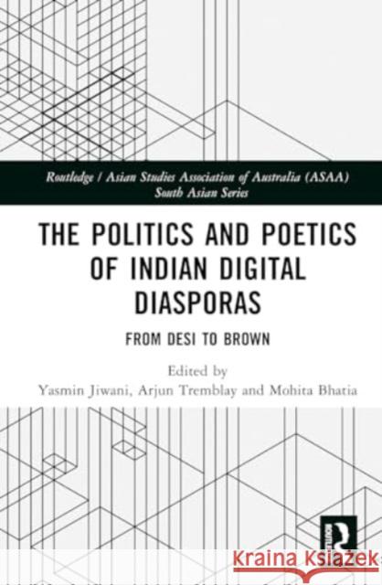 The Politics and Poetics of Indian Digital Diasporas: From Desi to Brown Yasmin Jiwani Arjun Tremblay Mohita Bhatia 9781032593531