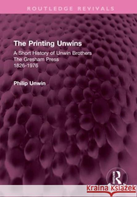 The Printing Unwins: A Short History of Unwin Brothers Philip Unwin 9781032593623 Taylor & Francis Ltd