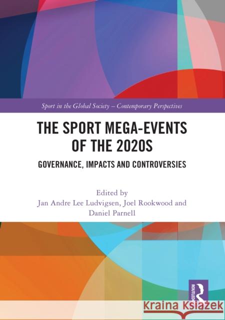 The Sport Mega-Events of the 2020s: Governance, Impacts and Controversies Jan Andre Lee Ludvigsen Joel Rookwood Daniel Parnell 9781032593821