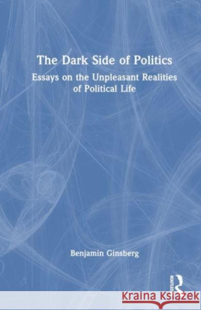 The Dark Side of Politics Benjamin Ginsberg 9781032593869 Taylor & Francis Ltd