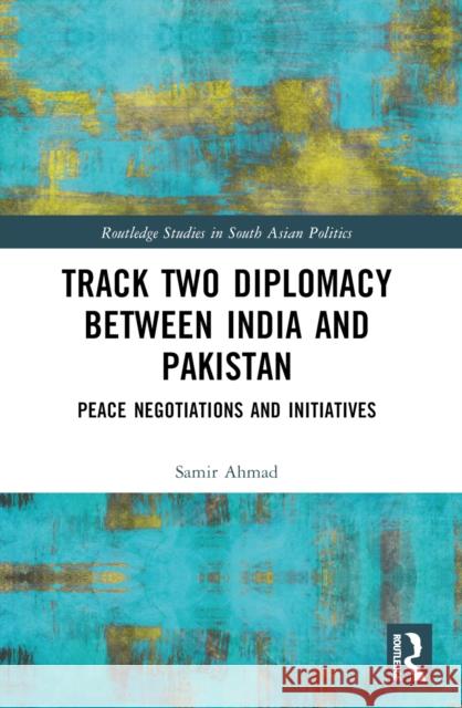 Track Two Diplomacy Between India and Pakistan: Peace Negotiations and Initiatives Samir Ahmad 9781032594033 Routledge