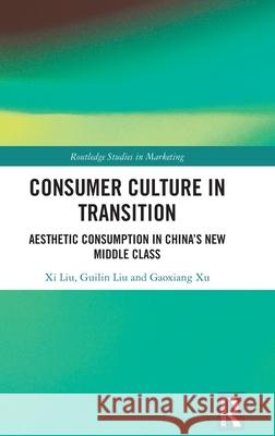 Consumer Culture in Transition: Aesthetic Consumption in China's New Middle Class Gaoxiang (Tsinghua University, China) Xu 9781032594347
