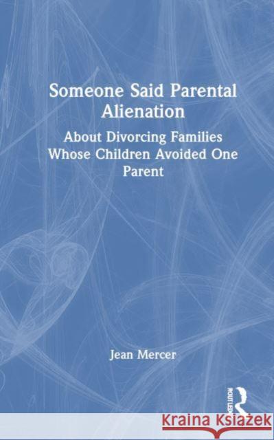 Someone Said Parental Alienation: About Divorcing Families Whose Children Avoided One Parent Jean Mercer 9781032594576