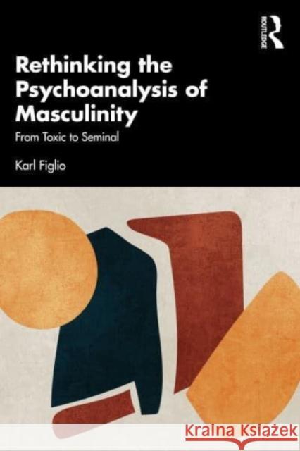 Rethinking the Psychoanalysis of Masculinity Karl Figlio 9781032594651 Taylor & Francis Ltd
