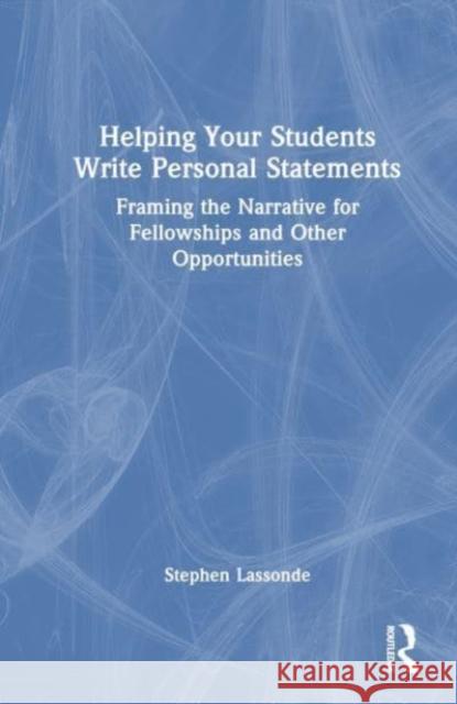 Helping Your Students Write Personal Statements: Framing the Narrative for Fellowships and Other Opportunities Stephen Lassonde 9781032596044