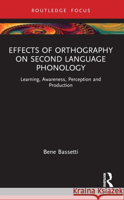 Effects of Orthography on Second Language Phonology: Learning, Awareness, Perception and Production Bene Bassetti 9781032596105