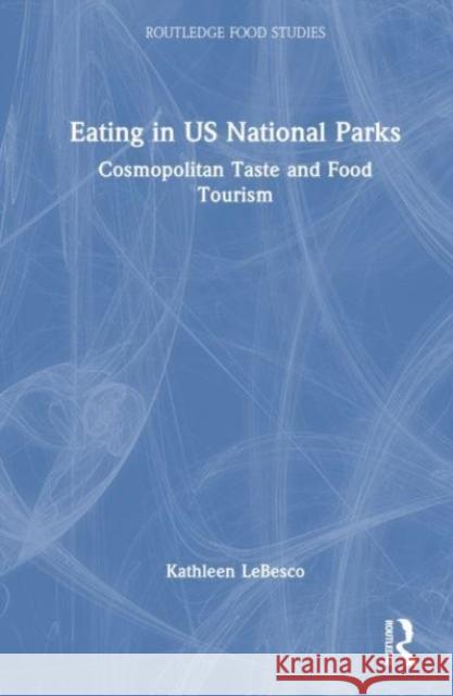 Eating in US National Parks Kathleen LeBesco 9781032596327 Taylor & Francis Ltd