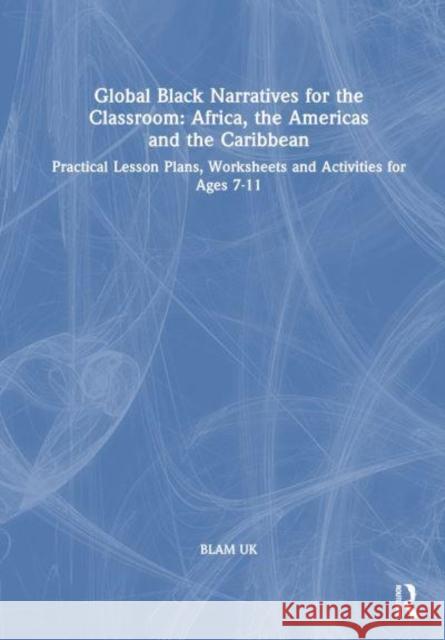Global Black Narratives for the Classroom: Africa, the Americas and the Caribbean BLAM UK 9781032596402 Taylor & Francis Ltd