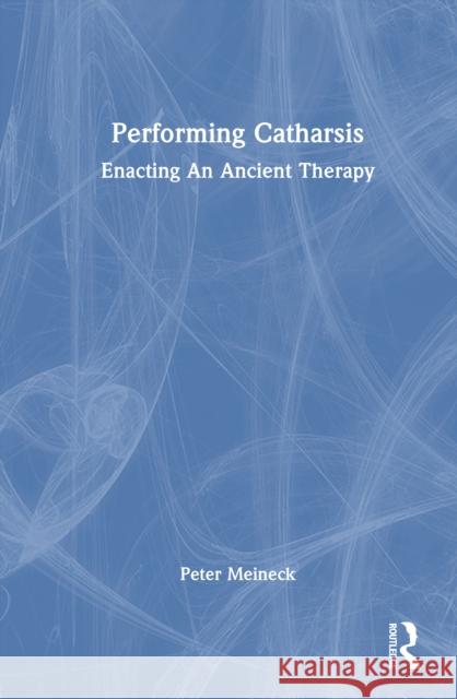 Performing Catharsis: Enacting an Ancient Therapy Peter Meineck 9781032596686