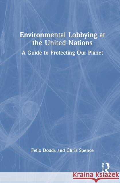 Environmental Lobbying at the United Nations: A Guide to Protecting Our Planet Felix Dodds Chris Spence 9781032597485 Routledge