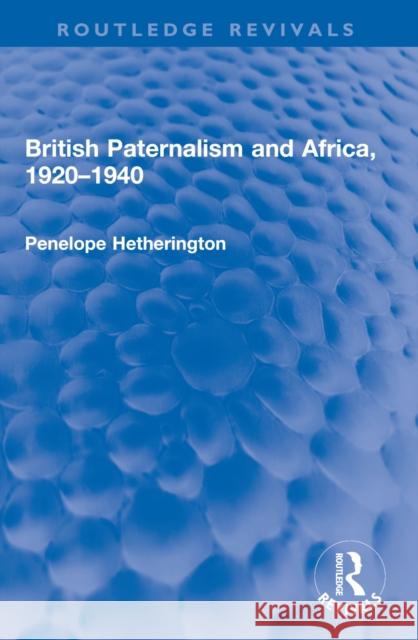 British Paternalism and Africa, 1920-1940 Penelope Hetherington 9781032597751 Routledge