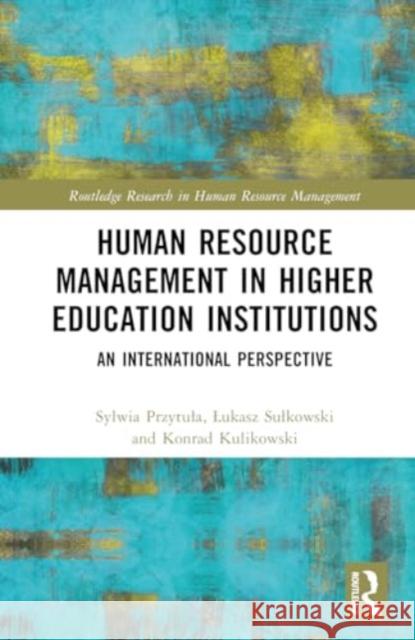 Human Resource Management in Higher Education Institutions: An International Perspective Sylwia Przytula Lukasz Sulkowski Konrad Kulikowski 9781032597973 Routledge