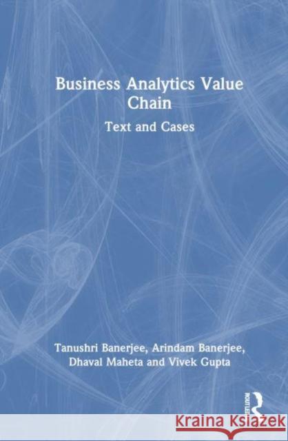 Business Analytics Value Chain: Text and Cases Tanushri Banerjee Arindam Banerjee Dhaval Maheta 9781032598116 Routledge India