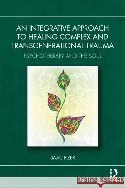 An Integrative Approach to Healing Complex and Transgenerational Trauma: Psychotherapy and the Soul Isaac Pizer 9781032598239
