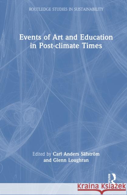 Events of Art and Education in Post-Climate Times Carl Anders S?fstr?m Glenn Loughran 9781032598659 Routledge