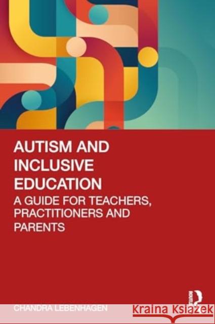 Autism and Inclusive Education: A Guide for Teachers, Practitioners and Parents Chandra Lebenhagen 9781032598819 Routledge