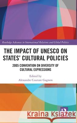 The Impact of UNESCO on States' Cultural Policies: 2005 Convention on Diversity of Cultural Expressions Alexandre Coutur 9781032598871 Routledge