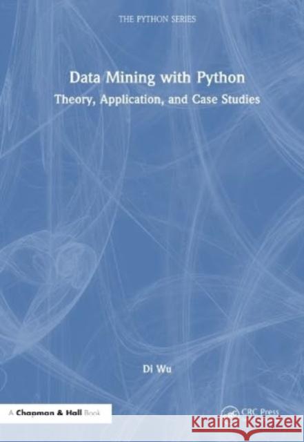 Data Mining with Python: Theory, Application, and Case Studies Di Wu 9781032598901 CRC Press