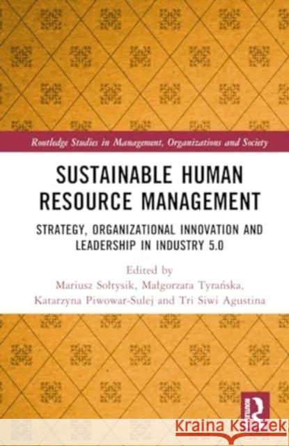 Sustainable Human Resource Management: Strategy, Organizational Innovation and Leadership in Industry 5.0 Mariusz Soltysik Malgorzata Tyrańska Katarzyna Piwowar-Sulej 9781032598949 Routledge