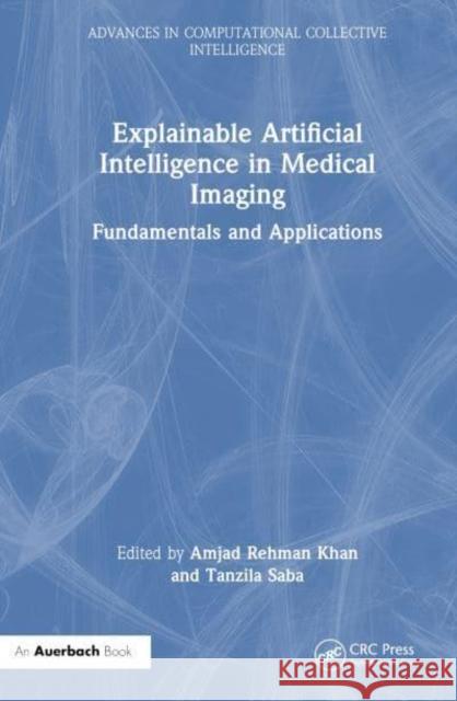 Explainable Artificial Intelligence in Medical Imaging: Fundamentals and Applications Amjad Rehman Khan Tanzila Saba 9781032598987 Auerbach Publications