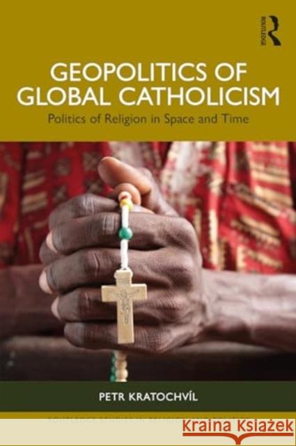 Geopolitics of Global Catholicism: Politics of Religion in Space and Time Petr Kratochv?l 9781032599472 Routledge