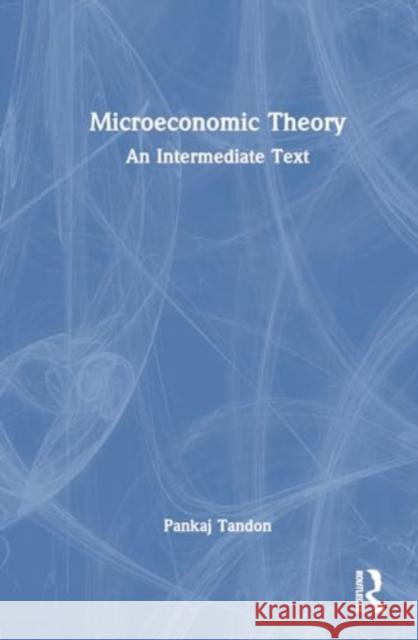 Microeconomic Theory: An Intermediate Text Pankaj Tandon 9781032599557