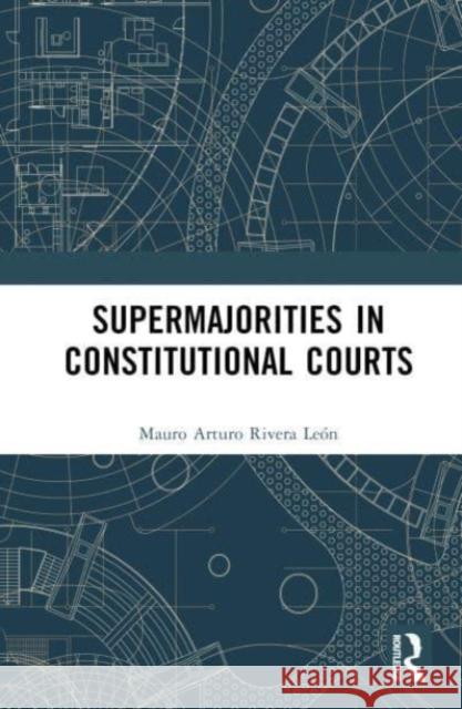 Supermajorities in Constitutional Courts Mauro Arturo Rivera Leon 9781032599694 Taylor & Francis Ltd
